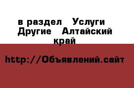  в раздел : Услуги » Другие . Алтайский край